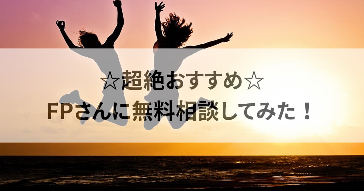 超絶おすすめ！FPさんに無料相談してみた！