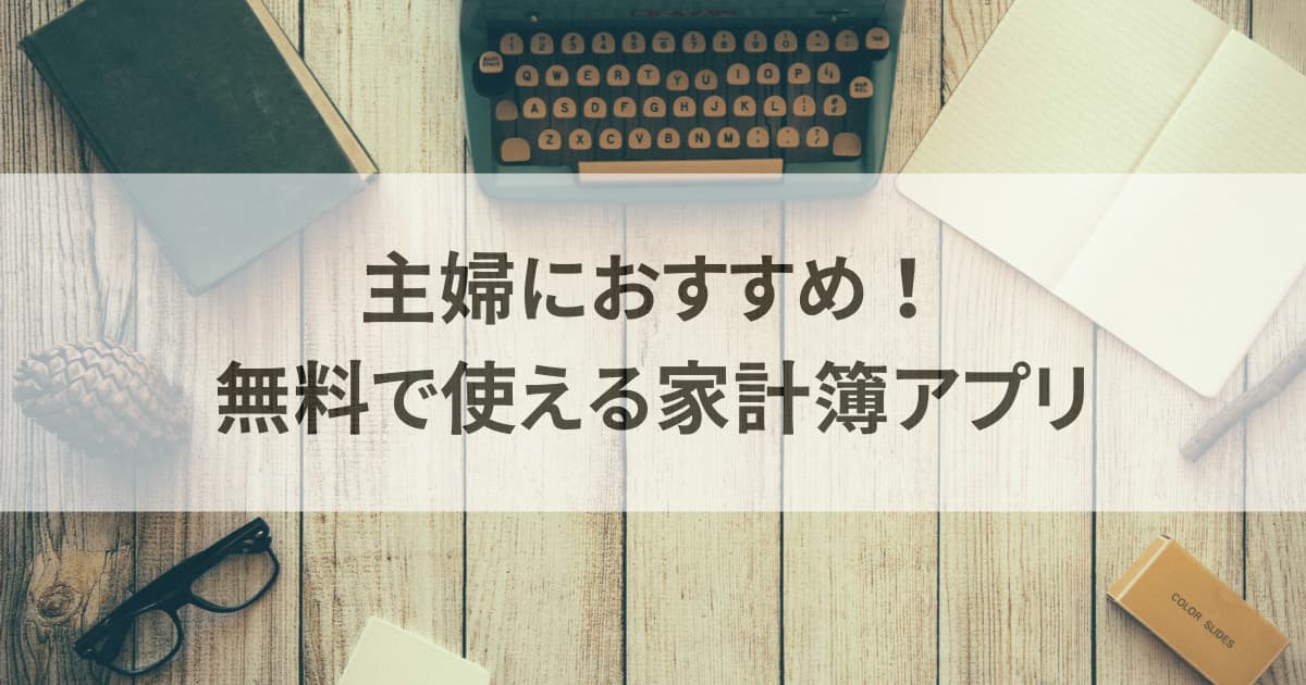 主婦におすすめ！無料で使える家計簿アプリ