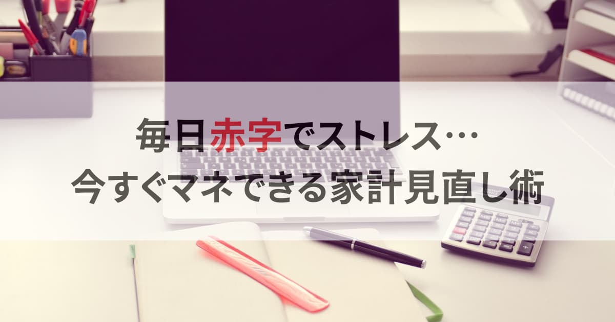 毎月赤字でストレス…今すぐマネできる赤字見直し術