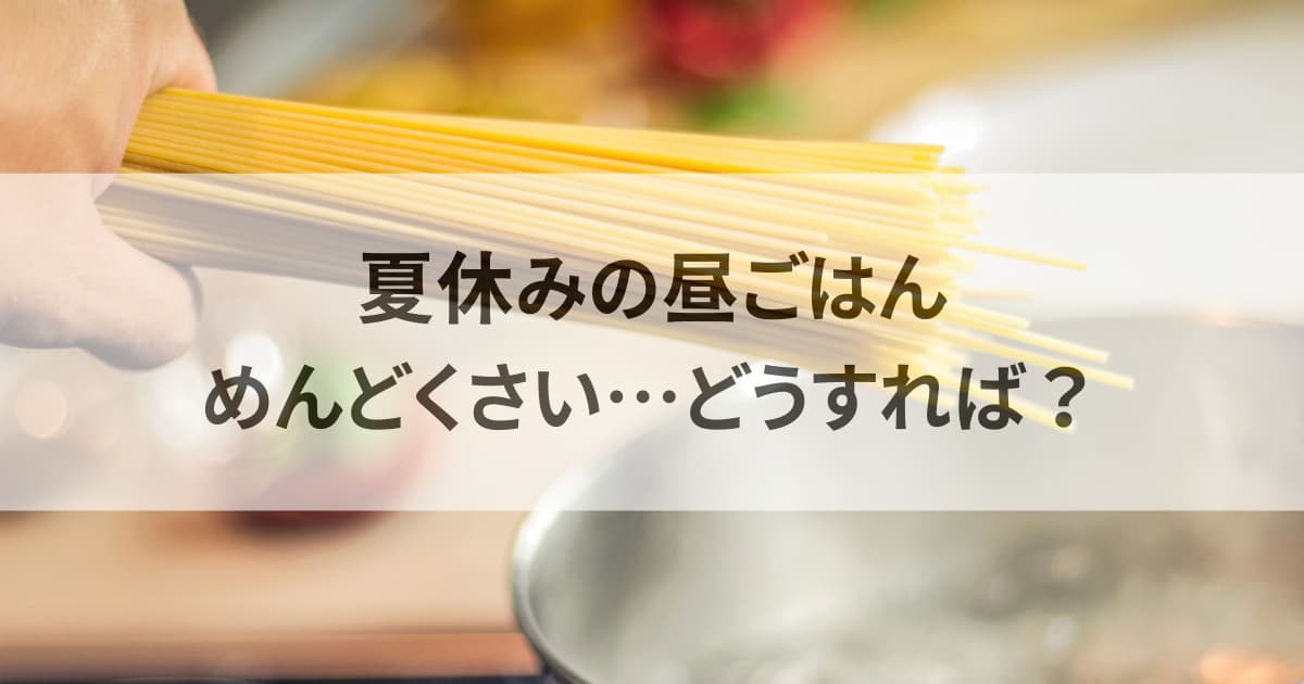 夏休みの昼ごはんめんどくさい…どうすれば？