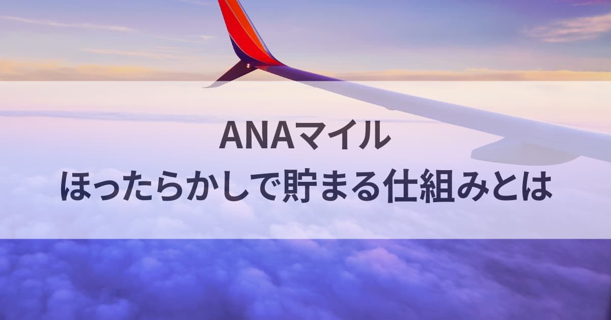 ANAマイルほったらかしで貯まる仕組みとは