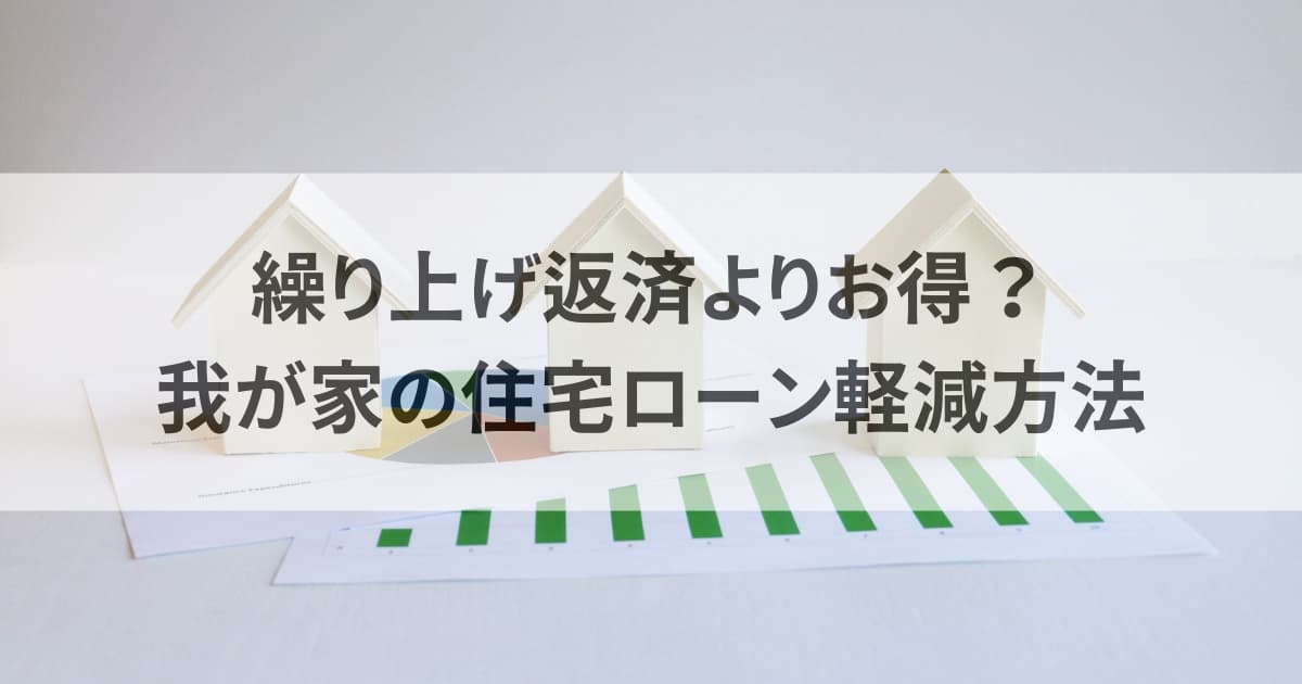 繰り上げ返済よりお得？我が家の住宅ローン負担軽減方法